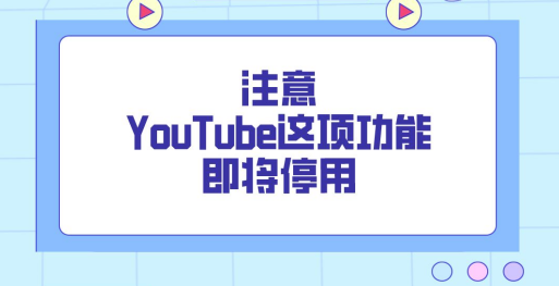 快记下来！YouTube这个功能即将停用